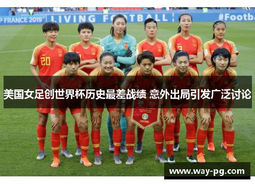 美国女足创世界杯历史最差战绩 意外出局引发广泛讨论