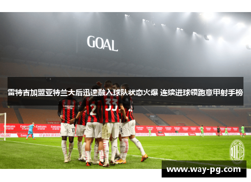 雷特吉加盟亚特兰大后迅速融入球队状态火爆 连续进球领跑意甲射手榜
