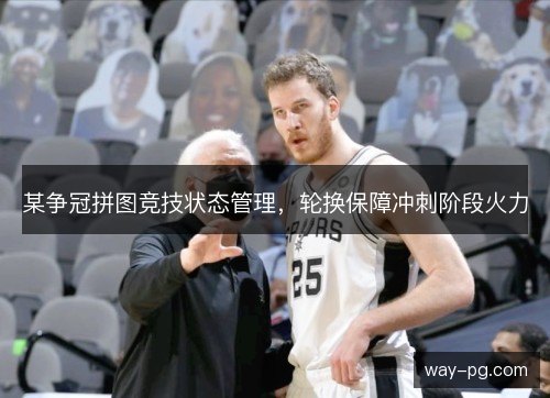 某争冠拼图竞技状态管理，轮换保障冲刺阶段火力