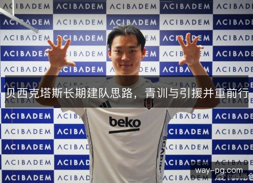 贝西克塔斯长期建队思路,青训与引援并重前行 贝西克塔斯长期建队思路,青训与引援并重前行